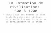 La Formation de civilisations 500 à 1200 Depuis que les hommes se sont installés dans des villages, on a assisté à une lutte entre la civilisation et le.