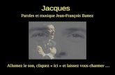 Allumez le son, cliquez « ici » et laissez vous charmer … Jacques Paroles et musique Jean-François Battez.