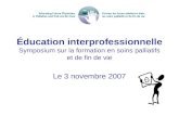Éducation interprofessionnelle Symposium sur la formation en soins palliatifs et de fin de vie Le 3 novembre 2007.