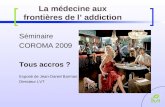 La médecine aux frontières de l addiction Séminaire COROMA 2009 Tous accros ? Exposé de Jean-Daniel Barman Directeur LVT.