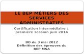 Certification intermédiaire : première session juin 2014 LE BEP MÉTIERS DES SERVICES ADMINISTRATIFS BO du 3 mai 2012 Définition des épreuves du BEP MSA.