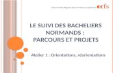 L E SUIVI DES BACHELIERS NORMANDS : PARCOURS ET PROJETS Atelier 1 : Orientations, réorientations Observatoire Régional des Formations Supérieures.