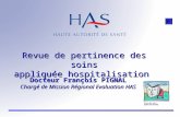 Revue de pertinence des soins appliquée hospitalisation Docteur François PIGNAL Chargé de Mission Régional Evaluation HAS.