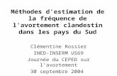 Méthodes destimation de la fréquence de lavortement clandestin dans les pays du Sud Clémentine Rossier INED-INSERM U569 Journée du CEPED sur lavortement.