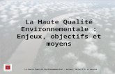 La Haute Qualité Environnementale : enjeux, objectifs et moyens La Haute Qualité Environnementale : Enjeux, objectifs et moyens.