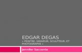 EDGAR DEGAS « PEINTRE, GRAVEUR, SCULPTEUR, ET PHOTOGRAPHE » Jennifer Saccente.