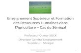 Enseignement Supérieur et Formation des Ressources Humaines dans lAgriculture – Cas du Sénégal Professeur Oumar SOCK Directeur Général Enseignement Supérieur.