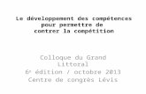 Le développement des compétences pour permettre de contrer la compétition Colloque du Grand Littoral 6 e édition / octobre 2013 Centre de congrès Lévis.
