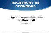 RECHERCHE DE SPONSORS Ligue Dauphiné-Savoie De Handball Saison 2008-2009 Synthèse réalisée daprès la présentation du CROSS Rhône-Alpes sur le sponsoring,