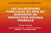 LES ALLOCATIONS FAMILIALES AU SEIN DU DISPOSITIF DE PROTECTION SOCIALE FÉDÉRALE Frank Princen Session dinformation « allocations familiales » ONAFTS –