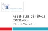 ASSEMBLÉE GÉNÉRALE ORDINAIRE DU 28 mai 2013. Ordre du jour Feuille de présence, quorum, Président et Secrétaire de séance Bilan des actions 2012 Approbation.