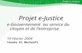 Projet e-JusticeYounès EL MECHRAFIPage n°1 Younès EL MECHRAFI Projet e-Justice e-Gouvernement au service du citoyen et de lentreprise 19 Février 2004 Younès.