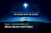 JÉSUS SELON MATTHIEU Message 1 – Une étude de Matthieu 1:1-25 UN ASTRE SORT DE JACOB.