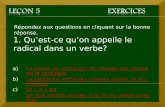 Répondez aux questions en cliquant sur la bonne réponse. 1. Quest-ce quon appelle le radical dans un verbe? a)La partie du verbe qui ne change pas quand.