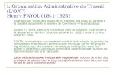 LOrganisation Administrative du Travail (LOAT) Henry FAYOL (1841-1925) Ingénieur de lécole des mines de St Etienne, fait toute sa carrière à la Société