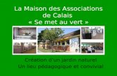 La Maison des Associations de Calais « Se met au vert » Création dun jardin naturel Un lieu pédagogique et convivial.