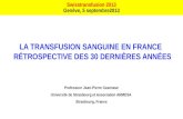 LA TRANSFUSION SANGUINE EN FRANCE RÉTROSPECTIVE DES 30 DERNIÈRES ANNÉES Professeur Jean-Pierre Cazenave Université de Strasbourg et Association ARMESA.