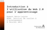 Introduction à l'utilisation du Web 2.0 pour l'apprentissage Robert Gérin-Lajoie BENA, Services de soutien à lenseignement 4 février 2011.