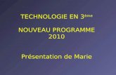 TECHNOLOGIE EN 3 ème NOUVEAU PROGRAMME 2010 Présentation de Marie.