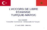 1 LACCORD DE LIBRE ECHANGE TURQUIE-MAROC Ümit SEZER Conseiller Commercial - Ambassade de Turquie 17 avril 2008 - Meknès.