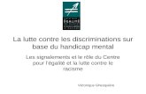 La lutte contre les discriminations sur base du handicap mental Les signalements et le rôle du Centre pour légalité et la lutte contre le racisme Véronique.