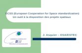 ECSS (European Cooperation for Space standardization) Un outil à la disposition des projets spatiaux J. Asquier – ESA/ESTEC.