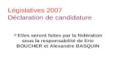 Législatives 2007 Déclaration de candidature Elles seront faites par la fédération sous la responsabilité de Eric BOUCHER et Alexandre BASQUIN.