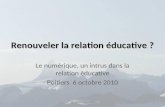 Renouveler la relation éducative ? Le numérique, un intrus dans la relation éducative Poitiers 6 octobre 2010 1BD-CEPEC 6-10-2010.