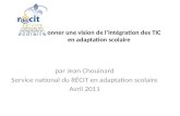 Se donner une vision de lintégration des TIC en adaptation scolaire par Jean Chouinard Service national du RÉCIT en adaptation scolaire Avril 2011.