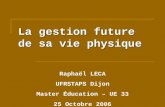 La gestion future de sa vie physique Raphaël LECA UFRSTAPS Dijon Master Éducation – UE 33 25 Octobre 2006.