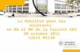 La Mobilité pour les étudiants en BA et MA de la Faculté SES 20 octobre 2011 12h15 MS130.