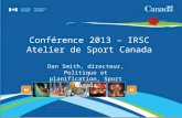 Conférence 2013 – IRSC Atelier de Sport Canada Dan Smith, directeur, Politique et planification, Sport Canada.
