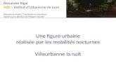 Une figure urbaine réalisée par les mobilités nocturnes Villeurbanne la nuit Alexandre Rigal RIZE RIZE – Institut dUrbanisme de Lyon Mémoire de Master.