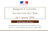 1 Rapport d activités des services de l Etat de l année 2006 Préfecture du Tarn Présentation par François Philizot, préfet du Tarn, devant le Conseil Général.