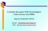 1 Création de pages Web Dynamiques Côté serveur (en PHP) Djamel-Abdelhak SERIAI Email : seriai@ensm-douai.fr seriai@ensm-douai.fr Web : .