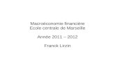 Macroéconomie financière Ecole centrale de Marseille Année 2011 – 2012 Franck Lirzin.