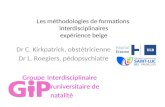 Les méthodologies de formations interdisciplinaires expérience belge Dr C. Kirkpatrick, obstétricienne Dr L. Roegiers, pédopsychiatre Groupe Interdisciplinaire.