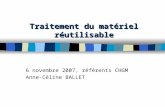 Traitement du matériel réutilisable 6 novembre 2007, référents CHGM Anne-Céline BALLET.