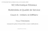 Timur FRIEDMAN transparents grâce à Pascal ANELLI (avec modifications) M2 Informatique Réseaux Multimédia et Qualité de Service Cours 5 : IntServ et DiffServ.