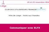 CLUB DES UTILISATEURS FRANCOPHONES STAR- APIC Ville de Liège – Halle aux Viandes 24 et 25 novembre 2010 Communiquer avec ELYX.