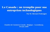 Le Canada : un tremplin pour nos entreprises technologiques Par M. Bernard Falmagne Chambre de Commerce Canada - Belgique – Luxembourg 30 mars 2009.