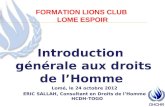 FORMATION LIONS CLUB LOME ESPOIR Introduction générale aux droits de lHomme Lomé, le 24 octobre 2012 ERIC SALLAH, Consultant en Droits de lHomme HCDH-TOGO.