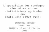 Lapparition des sondages aléatoires et des statisticiens agricoles aux États-Unis (1920-1940) Emmanuel Didier 1ères JHS ENSAE – 15 et 16 février 2006.