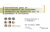 Partenariat pour le développement du programme québécois de formation sur la pandémie dinfluenza Présentation à lACDEAULF 30 octobre 2009.