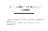 L objet direct dun verbe Vous trouvez l objet direct dun verbe en posant la question qui ou quoi (what ? or who(m) ?)