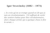 Igor Stravinsky (1882 – 1971) « Je crois qu'on se trompe quand on dit que je suis un révolutionnaire. S'il suffisait de sortir des sentiers battus pour.