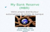 My Bank Reserve (MBR) Votre propre distributeur automatique de billets de banque à domicile Ensemble, nous allons réaliser vos rêves. By .