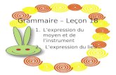 Grammaire – Le ç on 18 1.Lexpression du moyen et de linstrument 2. Lexpression du lieu.