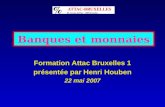 Banques et monnaies Formation Attac Bruxelles 1 présentée par Henri Houben 22 mai 2007.
