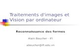Traitements d'images et Vision par ordinateur Reconnaissance des formes Alain Boucher - IFI aboucher@ifi.edu.vn.